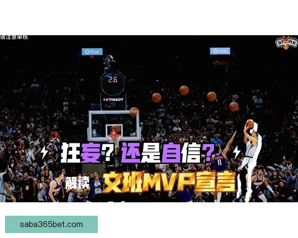 文班亚马自信表态MVP投自己一票与亚历山大争锋各展所长引热议